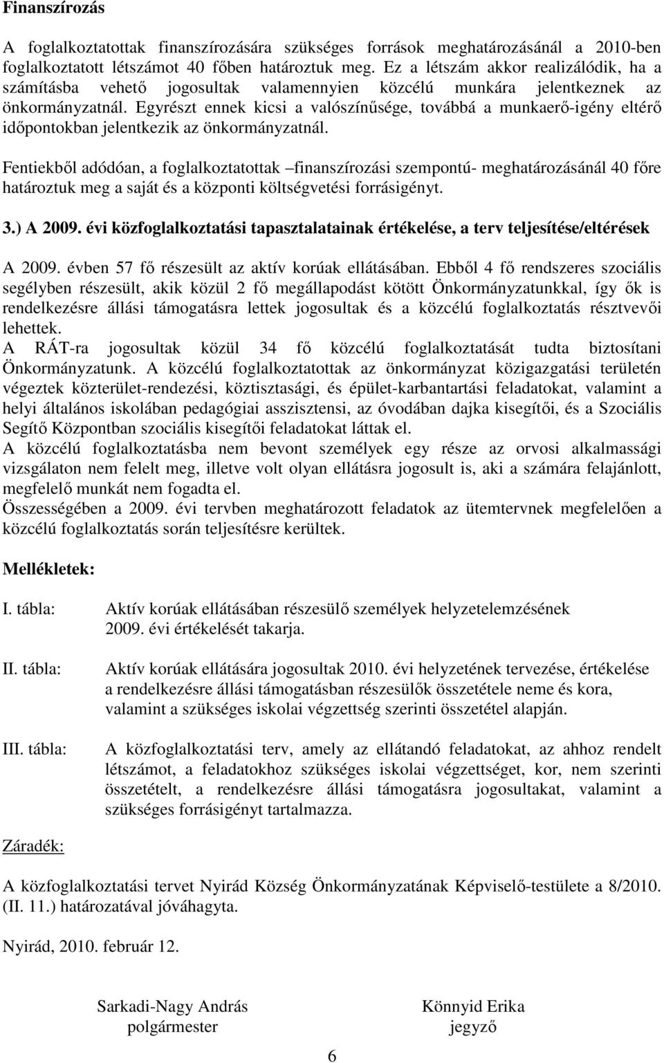 Egyrészt ennek kicsi a valószínősége, továbbá a munkaerı-igény eltérı idıpontokban jelentkezik az önkormányzatnál.