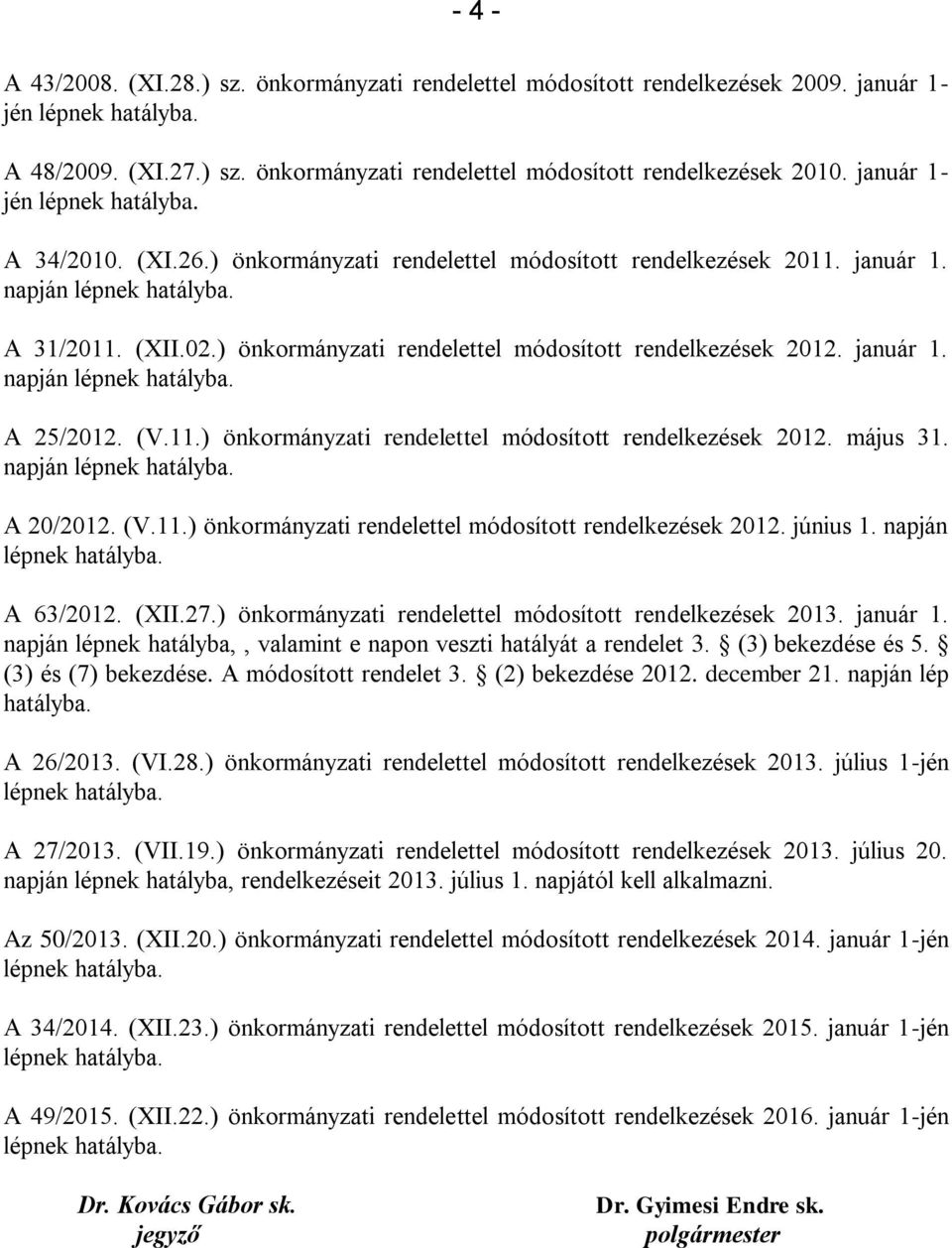 január 1. napján lépnek A 25/2012. (V.11.) önkormányzati rendelettel módosított rendelkezések 2012. május 31. napján lépnek A 20/2012. (V.11.) önkormányzati rendelettel módosított rendelkezések 2012. június 1.