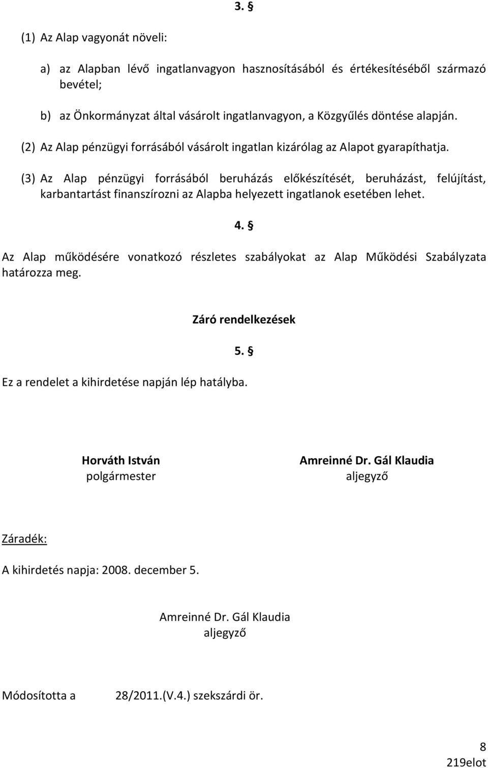 (3) Az Alap pénzügyi forrásából beruházás előkészítését, beruházást, felújítást, karbantartást finanszírozni az Alapba helyezett ingatlanok esetében lehet. 4.