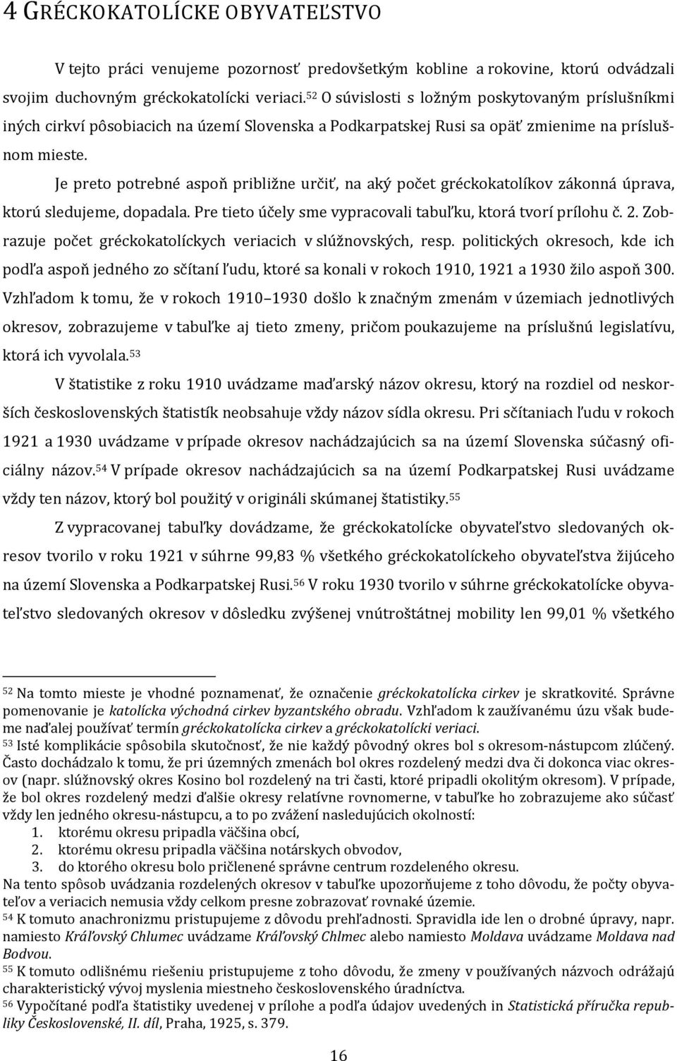 Je preto potrebné aspoň približne určiť, na aký počet gréckokatolíkov zákonná úprava, ktorú sledujeme, dopadala. Pre tieto účely sme vypracovali tabuľku, ktorá tvorí prílohu č. 2.