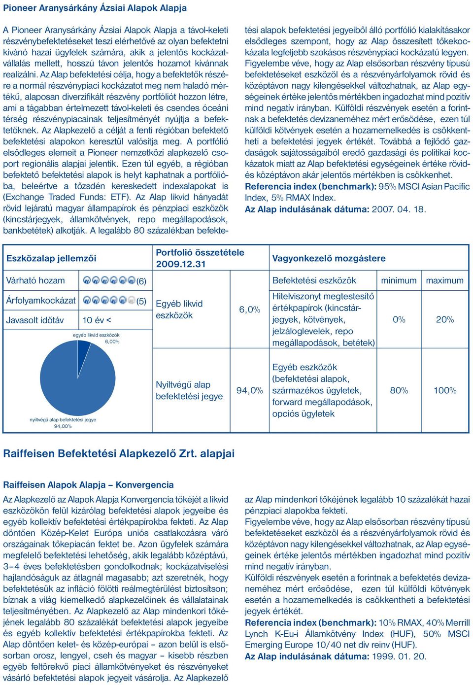 Az Alap befektetési célja, hogy a befektetők részére a normál piaci kockázatot meg nem haladó mértékű, alaposan diverzifikált portfóliót hozzon létre, ami a tágabban értelmezett távol-keleti és