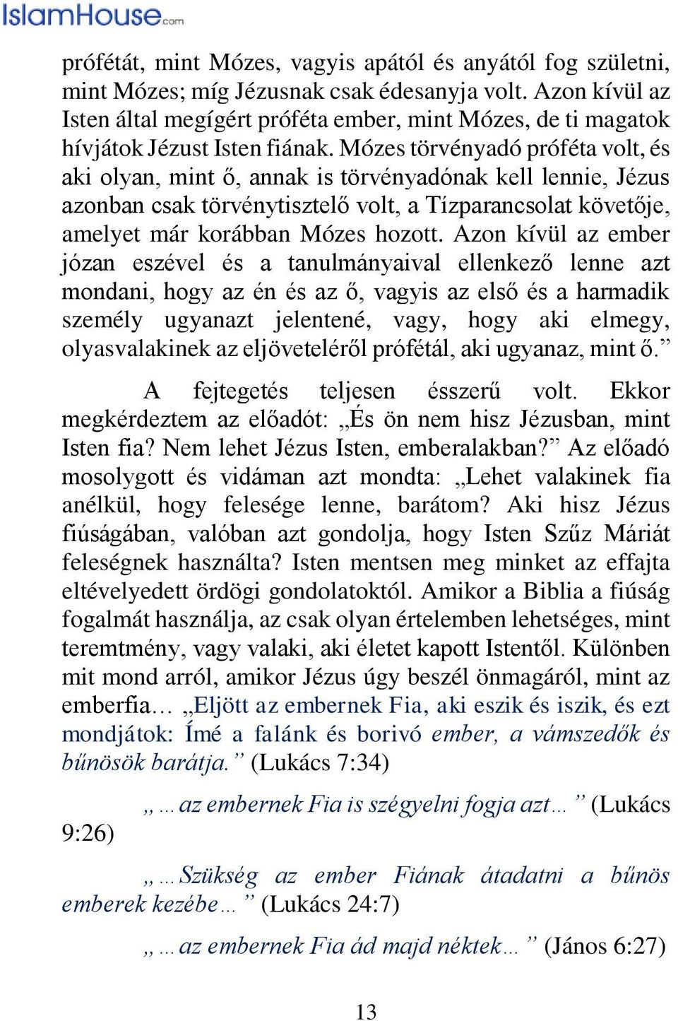 Mózes törvényadó próféta volt, és aki olyan, mint ő, annak is törvényadónak kell lennie, Jézus azonban csak törvénytisztelő volt, a Tízparancsolat követője, amelyet már korábban Mózes hozott.