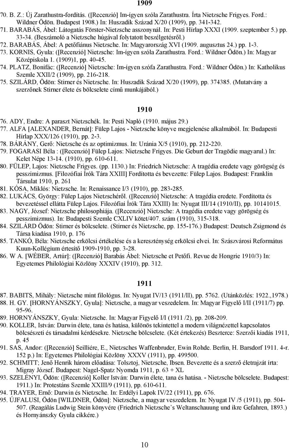 BARABÁS, Ábel: A petőfiánus Nietzsche. In: Magyarország XVI (1909. augusztus 24.) pp. 1-3. 73. KORNIS, Gyula: ([Recenzió] Nietzsche: Im-ígyen szóla Zarathustra. Ford.: Wildner Ödön.