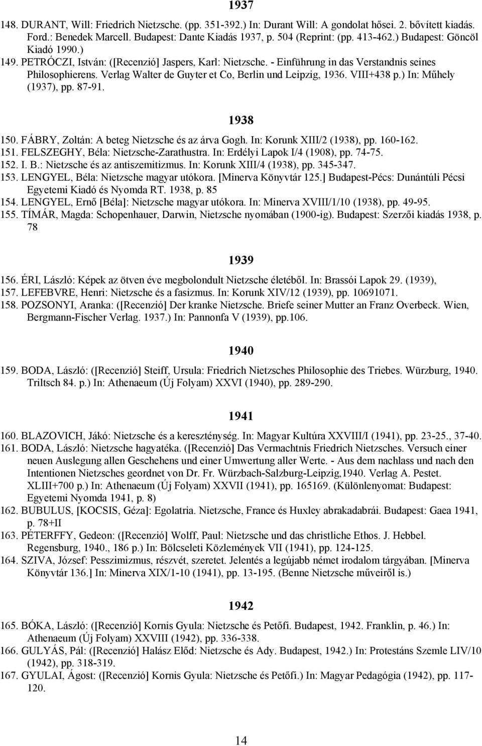 Verlag Walter de Guyter et Co, Berlin und Leipzig, 1936. VIII+438 p.) In: Műhely (1937), pp. 87-91. 1938 150. FÁBRY, Zoltán: A beteg Nietzsche és az árva Gogh. In: Korunk XIII/2 (1938), pp. 160-162.