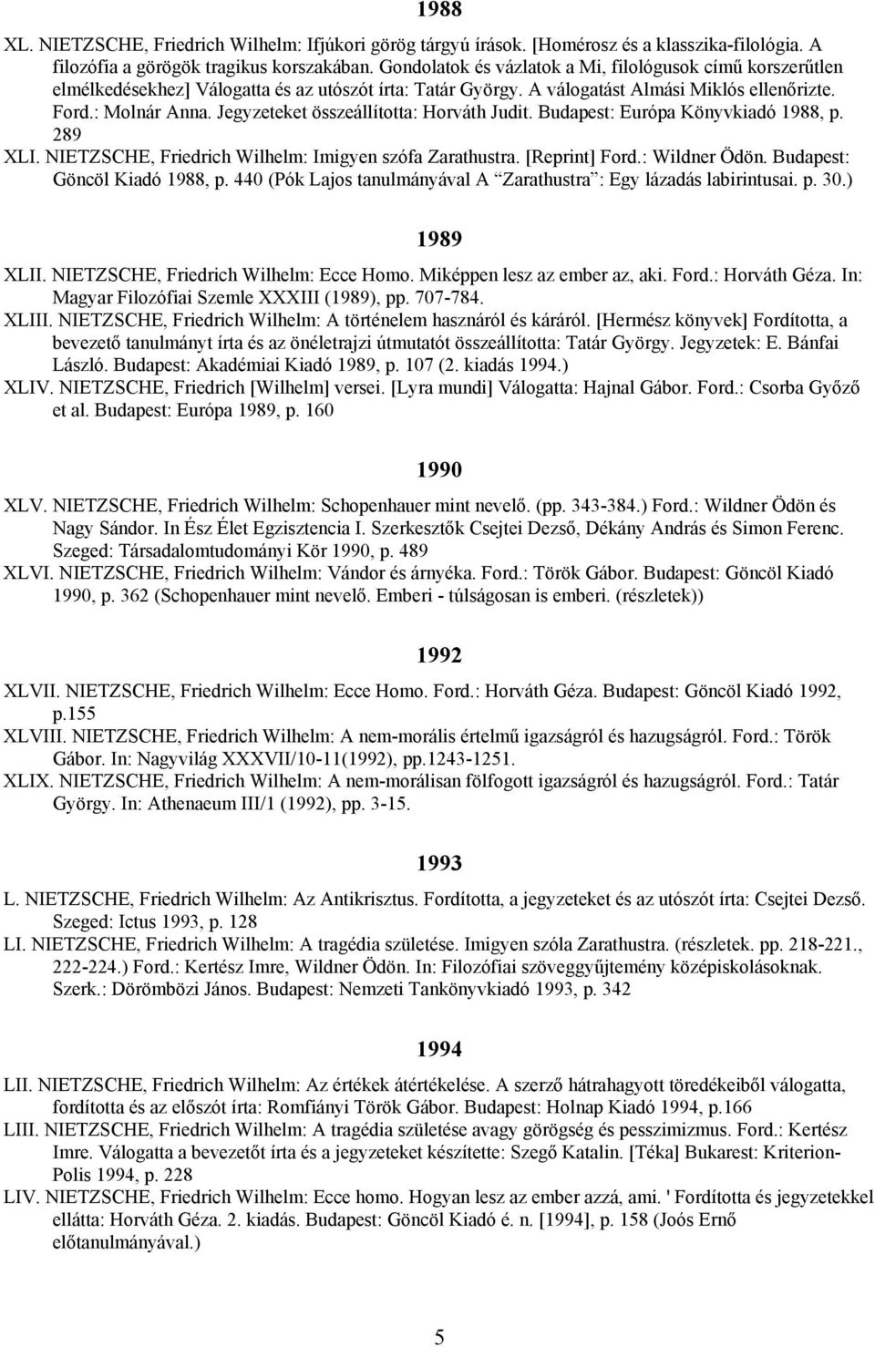 Jegyzeteket összeállította: Horváth Judit. Budapest: Európa Könyvkiadó 1988, p. 289 XLI. NIETZSCHE, Friedrich Wilhelm: Imigyen szófa Zarathustra. [Reprint] Ford.: Wildner Ödön.