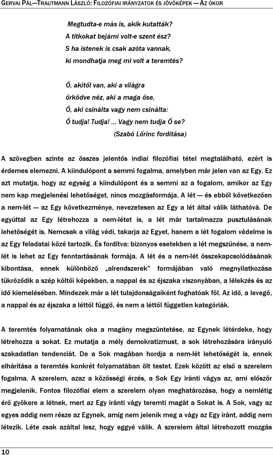 (Szabó Lőrinc fordítása) A szövegben szinte az összes jelentős indiai filozófiai tétel megtalálható, ezért is érdemes elemezni. A kiindulópont a semmi fogalma, amelyben már jelen van az Egy.