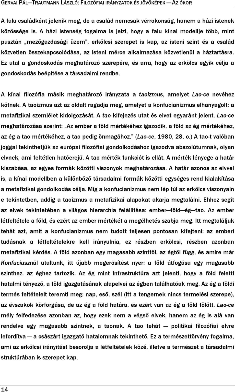 alkalmazása közvetlenül a háztartásra. Ez utal a gondoskodás meghatározó szerepére, és arra, hogy az erkölcs egyik célja a gondoskodás beépítése a társadalmi rendbe.