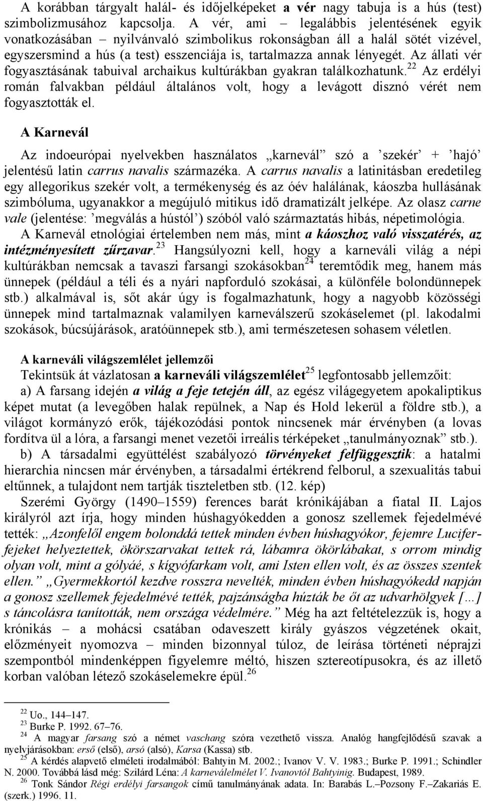 Az állati vér fogyasztásának tabuival archaikus kultúrákban gyakran találkozhatunk. 22 Az erdélyi román falvakban például általános volt, hogy a levágott disznó vérét nem fogyasztották el.