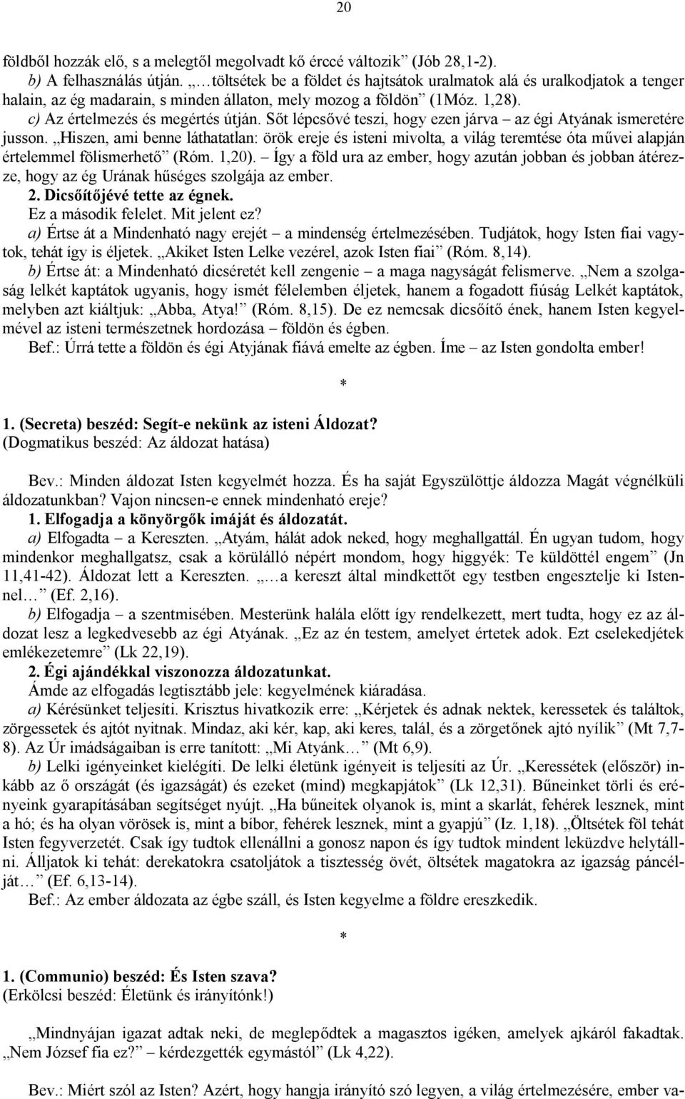 Sőt lépcsővé teszi, hogy ezen járva az égi Atyának ismeretére jusson. Hiszen, ami benne láthatatlan: örök ereje és isteni mivolta, a világ teremtése óta művei alapján értelemmel fölismerhető (Róm.