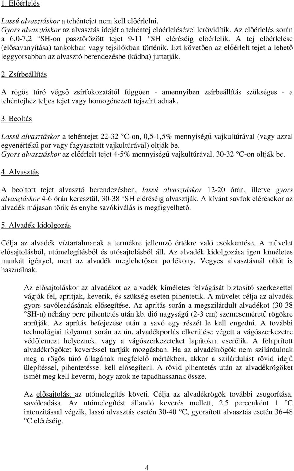 Ezt követően az előérlelt tejet a lehető leggyorsabban az alvasztó berendezésbe (kádba) juttatják. 2.