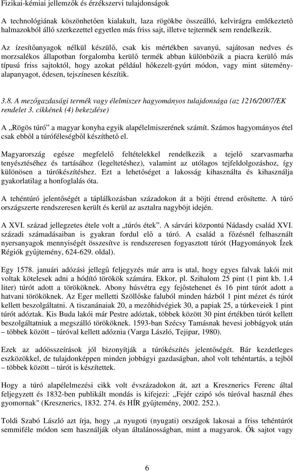 Az ízesítőanyagok nélkül készülő, csak kis mértékben savanyú, sajátosan nedves és morzsalékos állapotban forgalomba kerülő termék abban különbözik a piacra kerülő más típusú friss sajtoktól, hogy