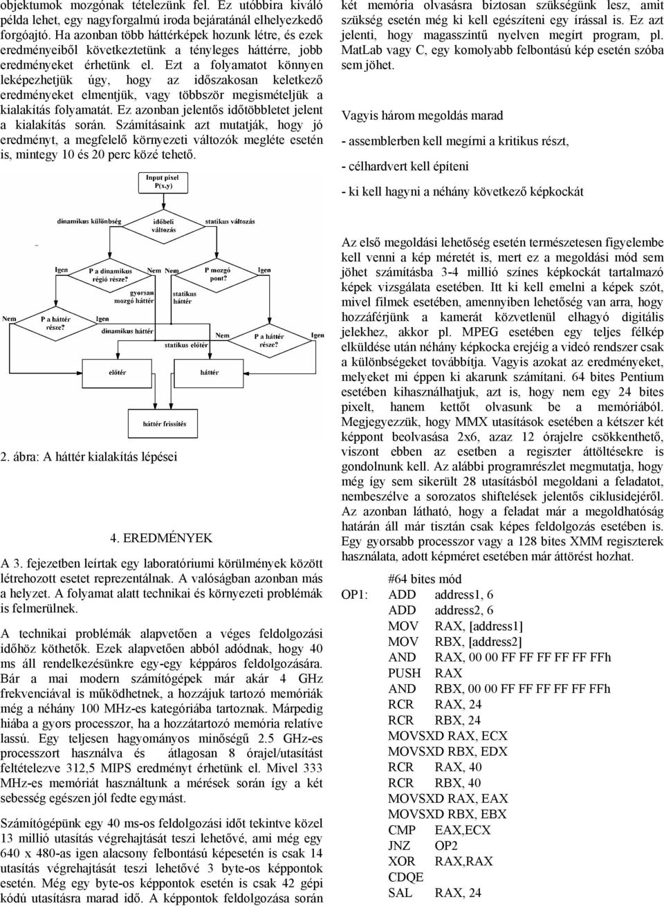 Ezt a folyamatot könnyen leképezhetjük úgy, hogy az időszakosan keletkező eredményeket elmentjük, vagy többször megismételjük a kialakítás folyamatát.