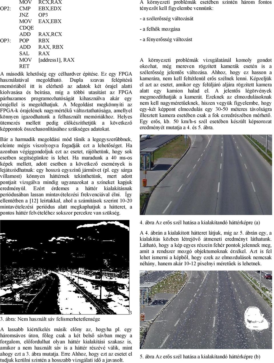 Dupla szavas felépítésű memóriából itt is elérhető az adatok két órajel alatti kiolvasása és beírása, míg a többi utasítást az FPGA párhuzamos programozhatóságát kihasználva akár egy órajellel is