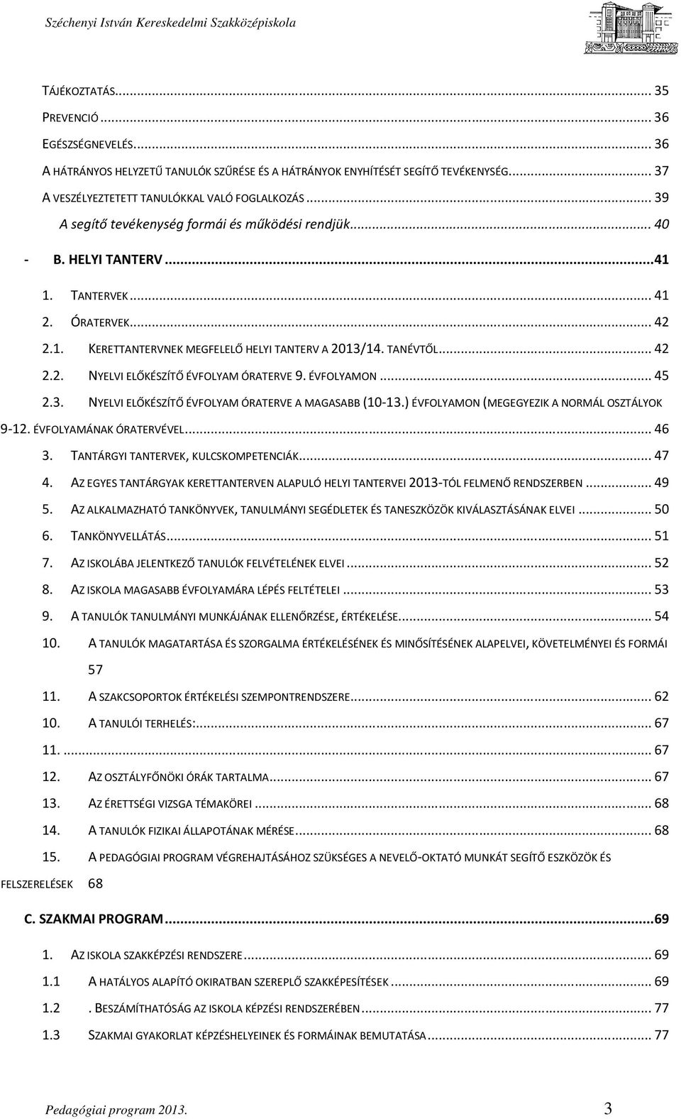 ÉVFOLYAMON... 45 2.3. NYELVI ELŐKÉSZÍTŐ ÉVFOLYAM ÓRATERVE A MAGASABB (10-13.) ÉVFOLYAMON (MEGEGYEZIK A NORMÁL OSZTÁLYOK 9-12. ÉVFOLYAMÁNAK ÓRATERVÉVEL... 46 3. TANTÁRGYI TANTERVEK, KULCSKOMPETENCIÁK.