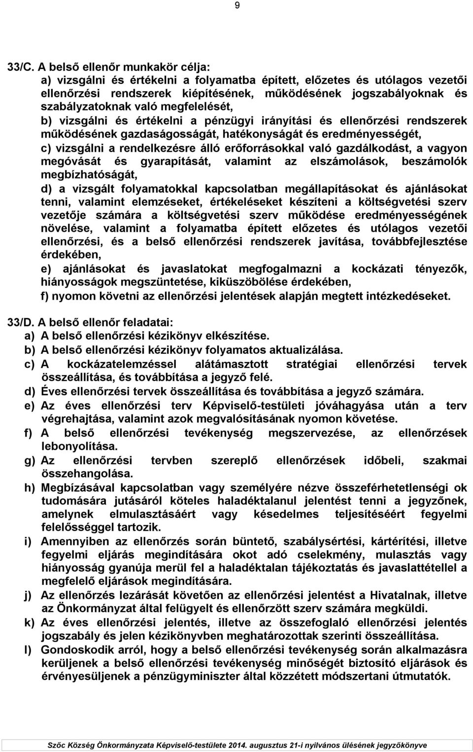 megfelelését, b) vizsgálni és értékelni a pénzügyi irányítási és ellenőrzési rendszerek működésének gazdaságosságát, hatékonyságát és eredményességét, c) vizsgálni a rendelkezésre álló erőforrásokkal