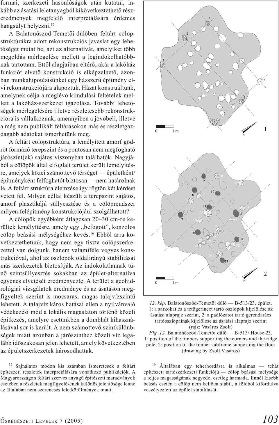 legindokolhatóbbnak tartottam. Ettől alapjaiban eltérő, akár a lakóház funkciót elvető konstrukció is elképzelhető, azonban munkahipotézisünket egy házszerű építmény elvi rekonstrukciójára alapoztuk.