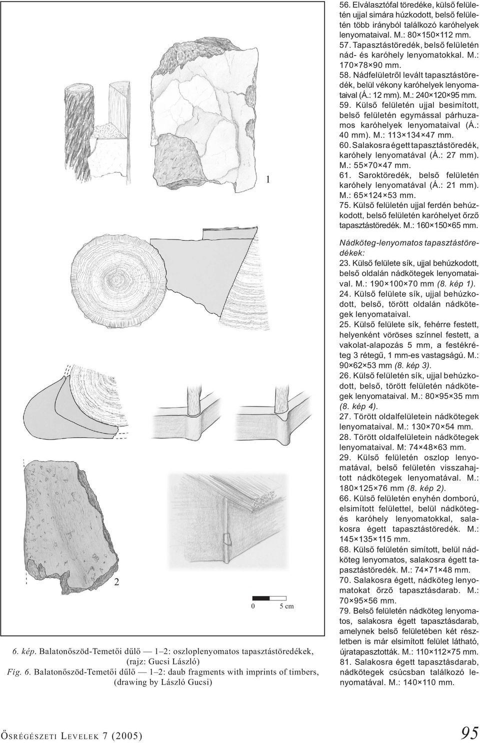 Tapasztástöredék, belső felületén nád- és karóhely lenyomatokkal. M.: 170 78 90 mm. 58. Nádfelületről levált tapasztástöredék, belül vékony karóhelyek lenyomataival (Á.: 12 mm). M.: 240 120 95 mm. 59.