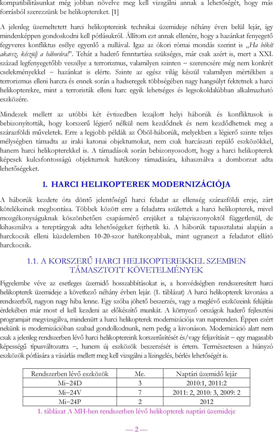 Állítom ezt annak ellenére, hogy a hazánkat fenyegető fegyveres konfliktus esélye egyenlő a nullával. Igaz az ókori római mondás szerint is Ha békét akarsz, készülj a háborúra!