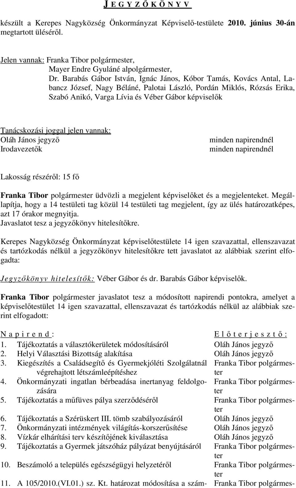 joggal jelen vannak: Oláh János jegyző Irodavezetők minden napirendnél minden napirendnél Lakosság részéről: 15 fő Franka Tibor polgármester üdvözli a megjelent képviselőket és a megjelenteket.