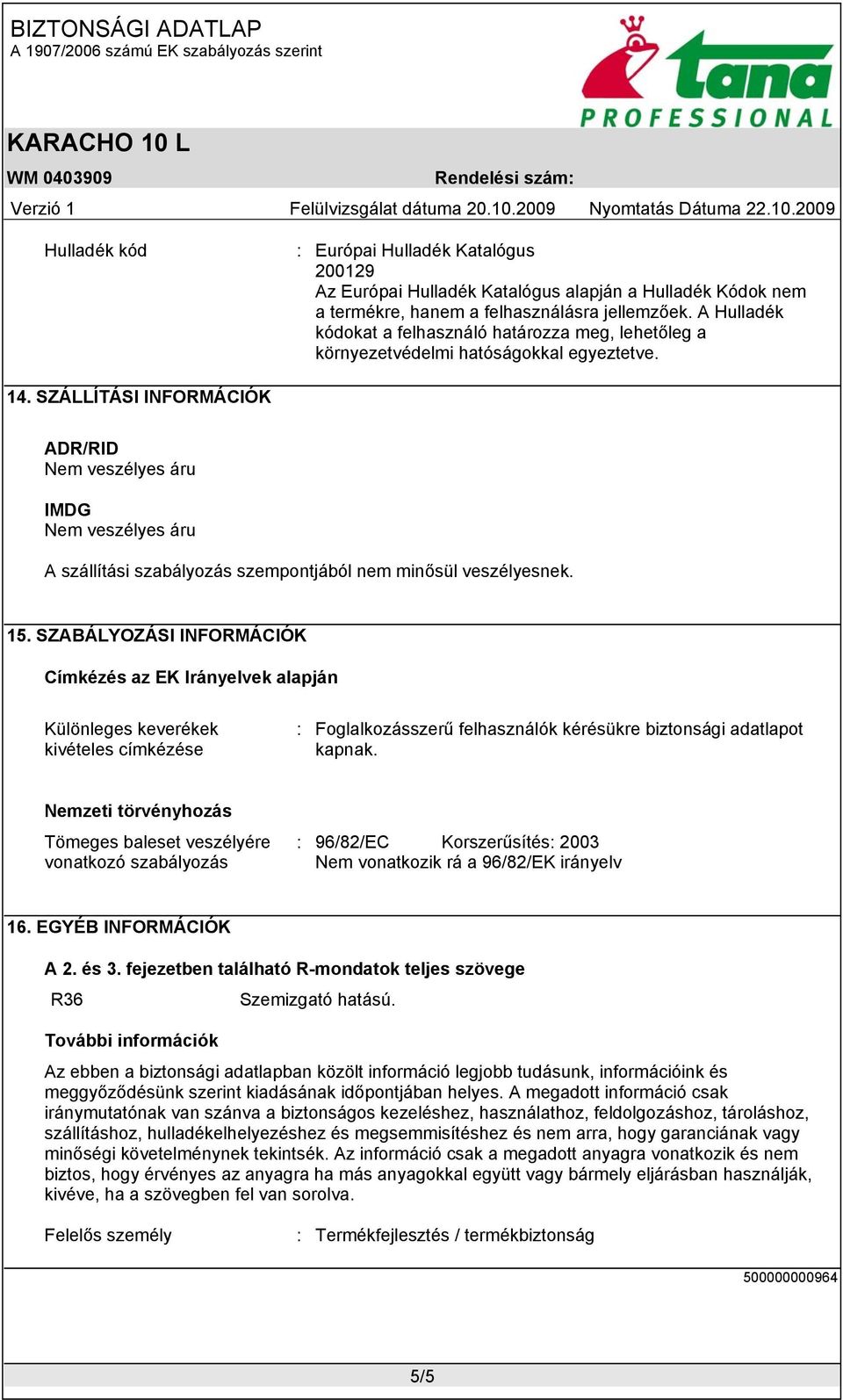 SZÁLLÍTÁSI INFORMÁCIÓK ADR/RID Nem veszélyes áru IMDG Nem veszélyes áru A szállítási szabályozás szempontjából nem minősül veszélyesnek. 15.
