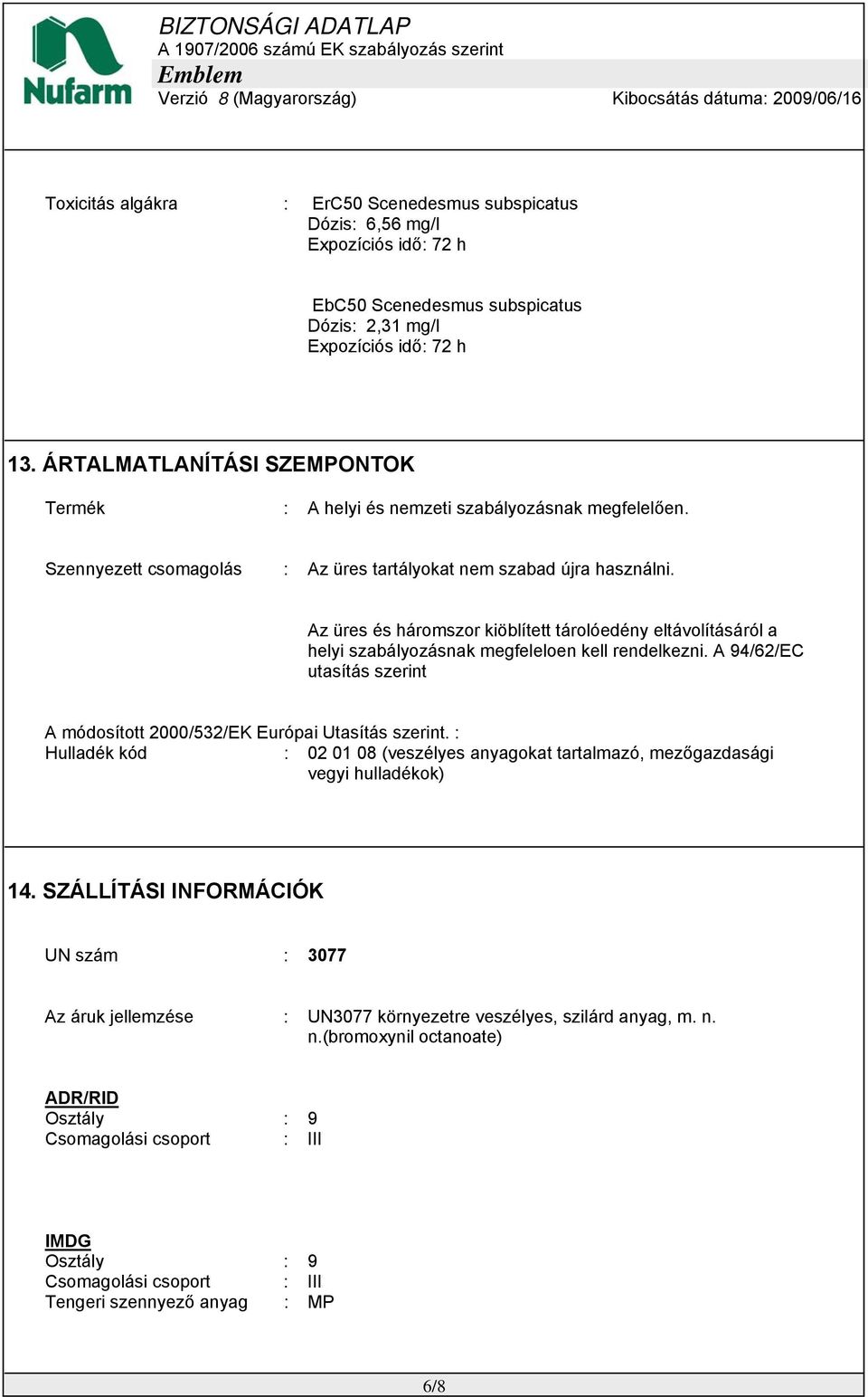 Az üres és háromszor kiöblített tárolóedény eltávolításáról a helyi szabályozásnak megfeleloen kell rendelkezni. A 94/62/EC utasítás szerint A módosított 2000/532/EK Európai Utasítás szerint.