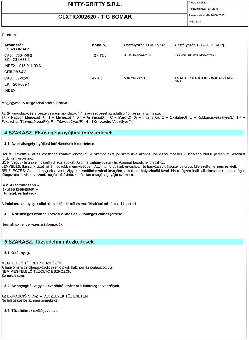 Az (R)-mondatok és a veszélyességi mondatok (H) teljes szövegét az adatlap 16. része tartalmazza.