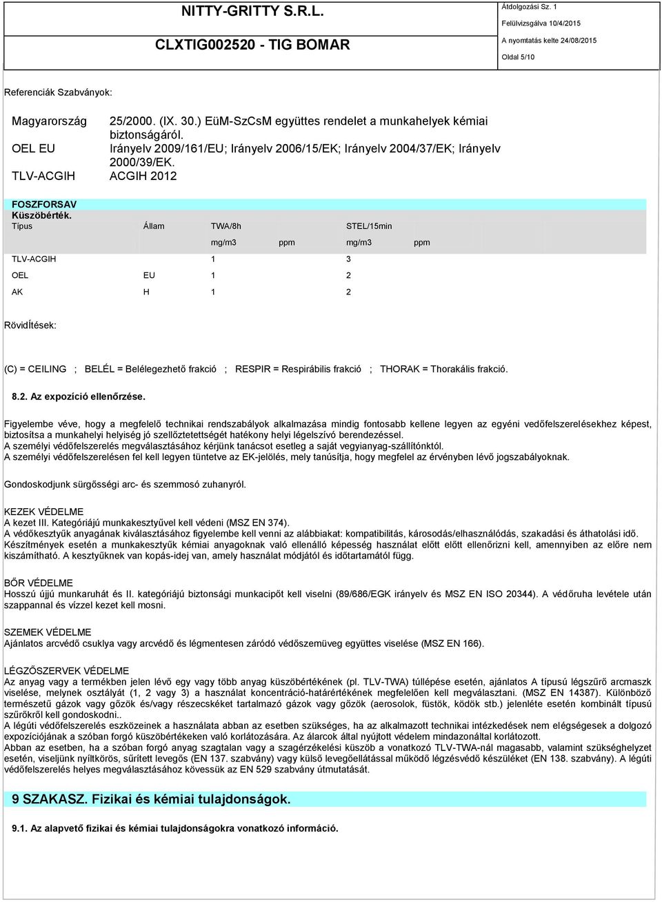 Típus Állam TWA/8h STEL/15min mg/m3 ppm mg/m3 ppm TLV-ACGIH 1 3 OEL EU 1 2 AK H 1 2 RövidÍtések: (C) = CEILING ; BELÉL = Belélegezhető frakció ; RESPIR = Respirábilis frakció ; THORAK = Thorakális