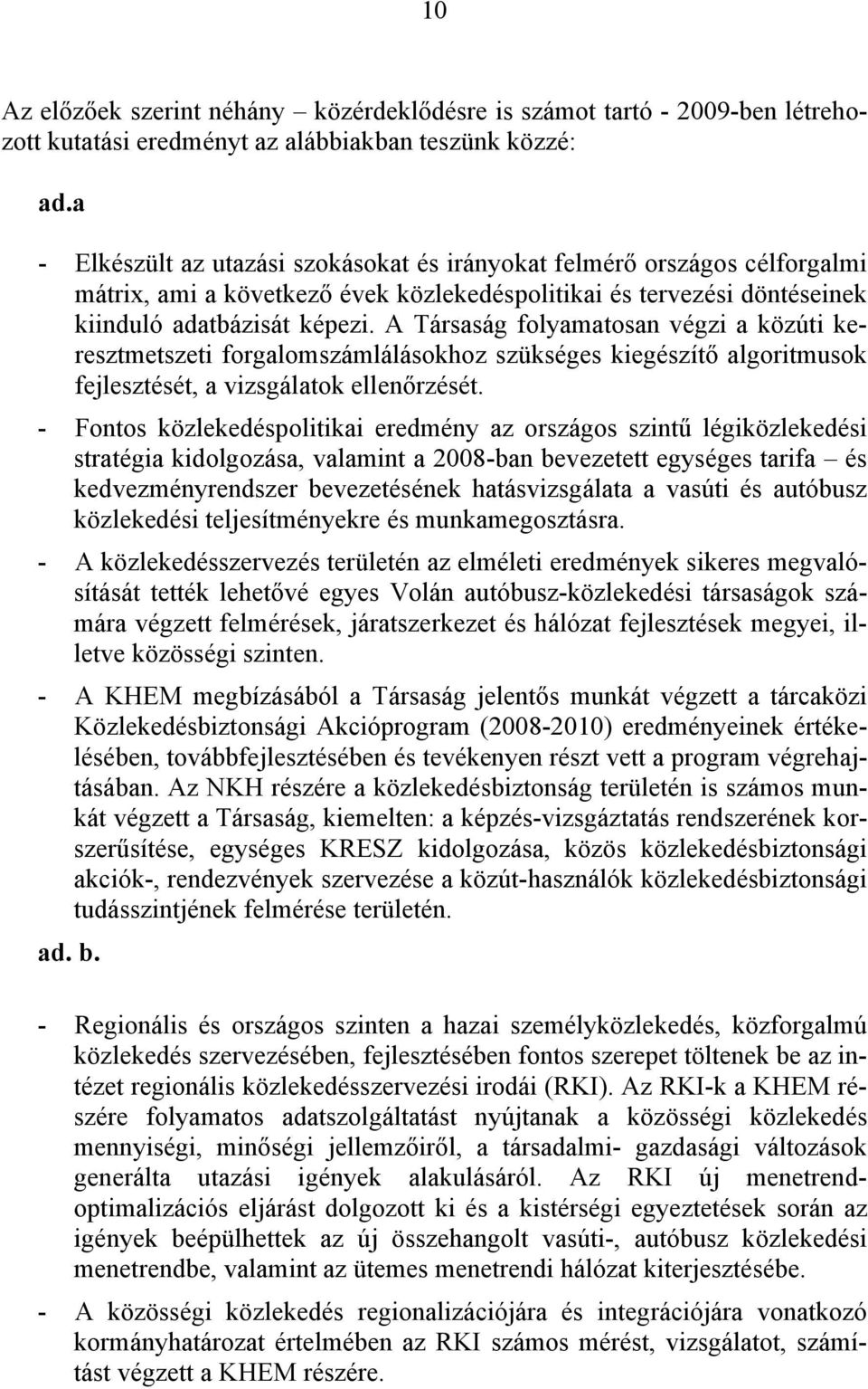 A Társaság folyamatosan végzi a közúti keresztmetszeti forgalomszámlálásokhoz szükséges kiegészítő algoritmusok fejlesztését, a vizsgálatok ellenőrzését.