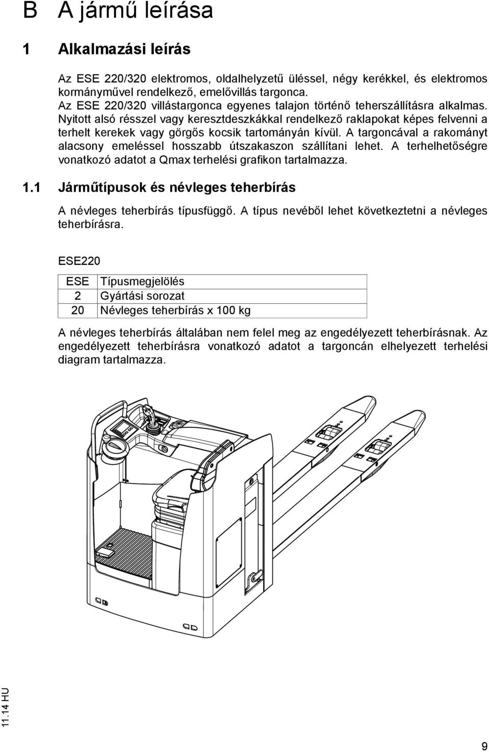 Nyitott alsó résszel vagy keresztdeszkákkal rendelkez raklapokat képes felvenni a terhelt kerekek vagy görg s kocsik tartományán kívül.