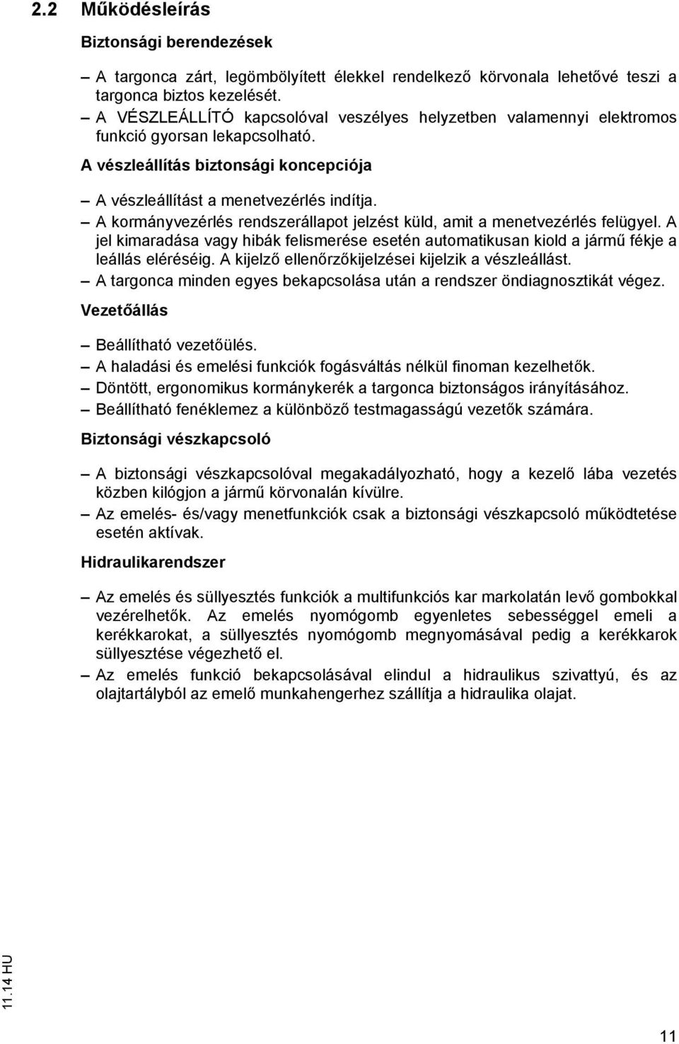 A kormányvezérlés rendszerállapot jelzést küld, amit a menetvezérlés felügyel. A jel kimaradása vagy hibák felismerése esetén automatikusan kiold a járm fékje a leállás eléréséig.