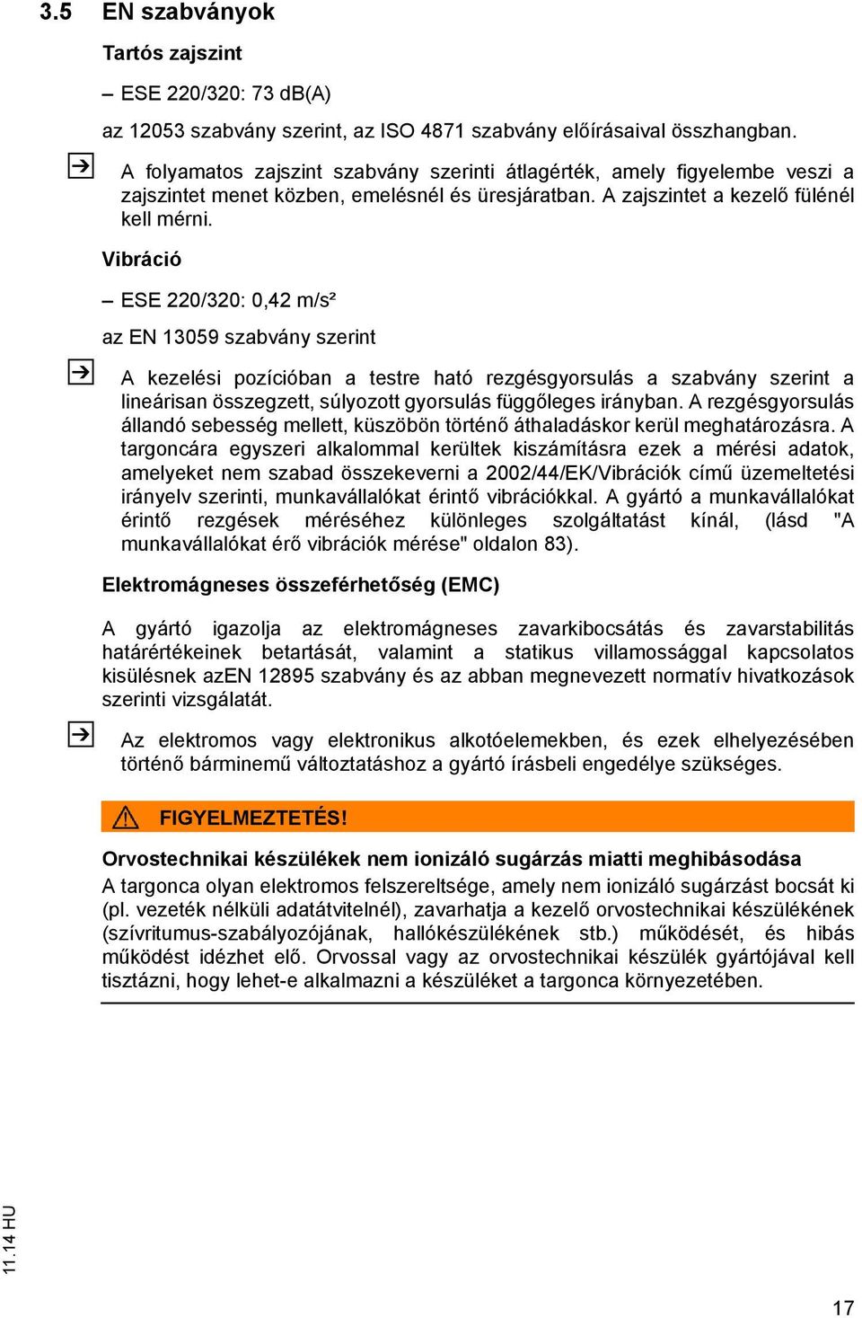 Vibráció ESE 220/320: 0,42 m/s² az EN 13059 szabvány szerint A kezelési pozícióban a testre ható rezgésgyorsulás a szabvány szerint a lineárisan összegzett, súlyozott gyorsulás függ leges irányban.