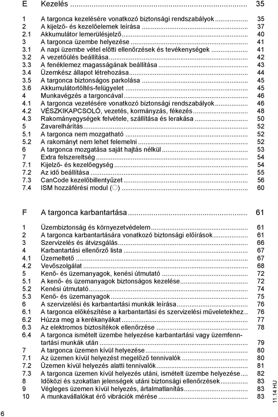 5 A targonca biztonságos parkolása... 45 3.6 Akkumulátortöltés-felügyelet... 45 4 Munkavégzés a targoncával... 46 4.1 A targonca vezetésére vonatkozó biztonsági rendszabályok... 46 4.2 VÉSZKIKAPCSOLÓ, vezetés, kormányzás, fékezés.