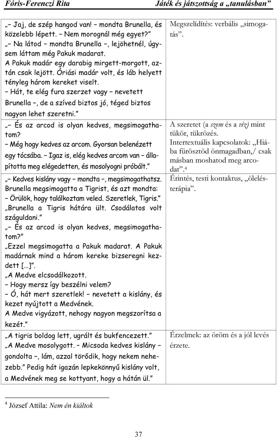 Hát, te elég fura szerzet vagy nevetett Brunella, de a szíved biztos jó, téged biztos nagyon lehet szeretni. És az arcod is olyan kedves, megsimogathatom? Még hogy kedves az arcom.