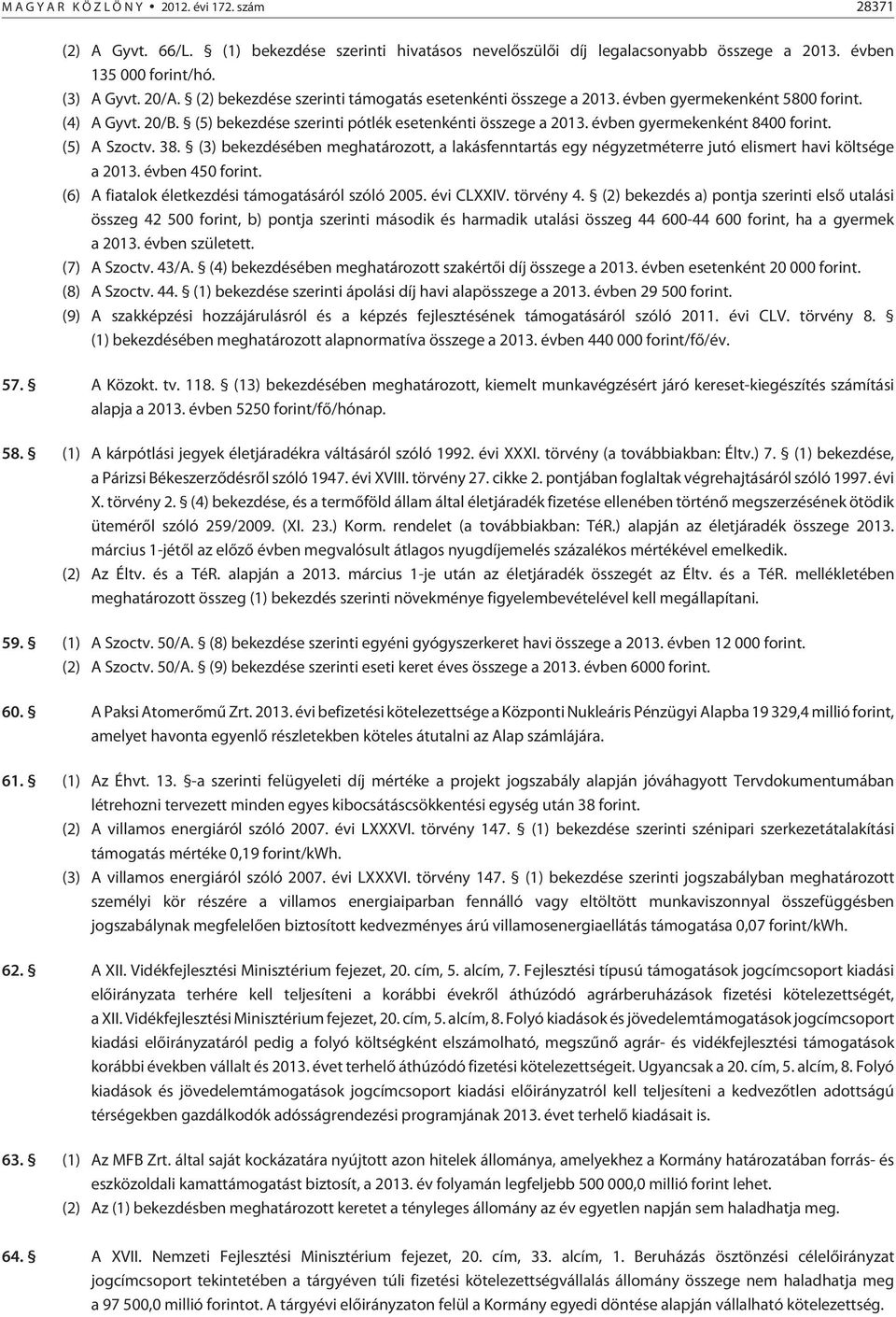 (5) A Szoctv. 8. () bekezdésében meghatározott, a lakásfenntartás egy négyzetméterre jutó elismert havi költsége a 0. évben 450 forint. (6) A fiatalok életkezdési támogatásáról szóló 005. évi CLXXIV.