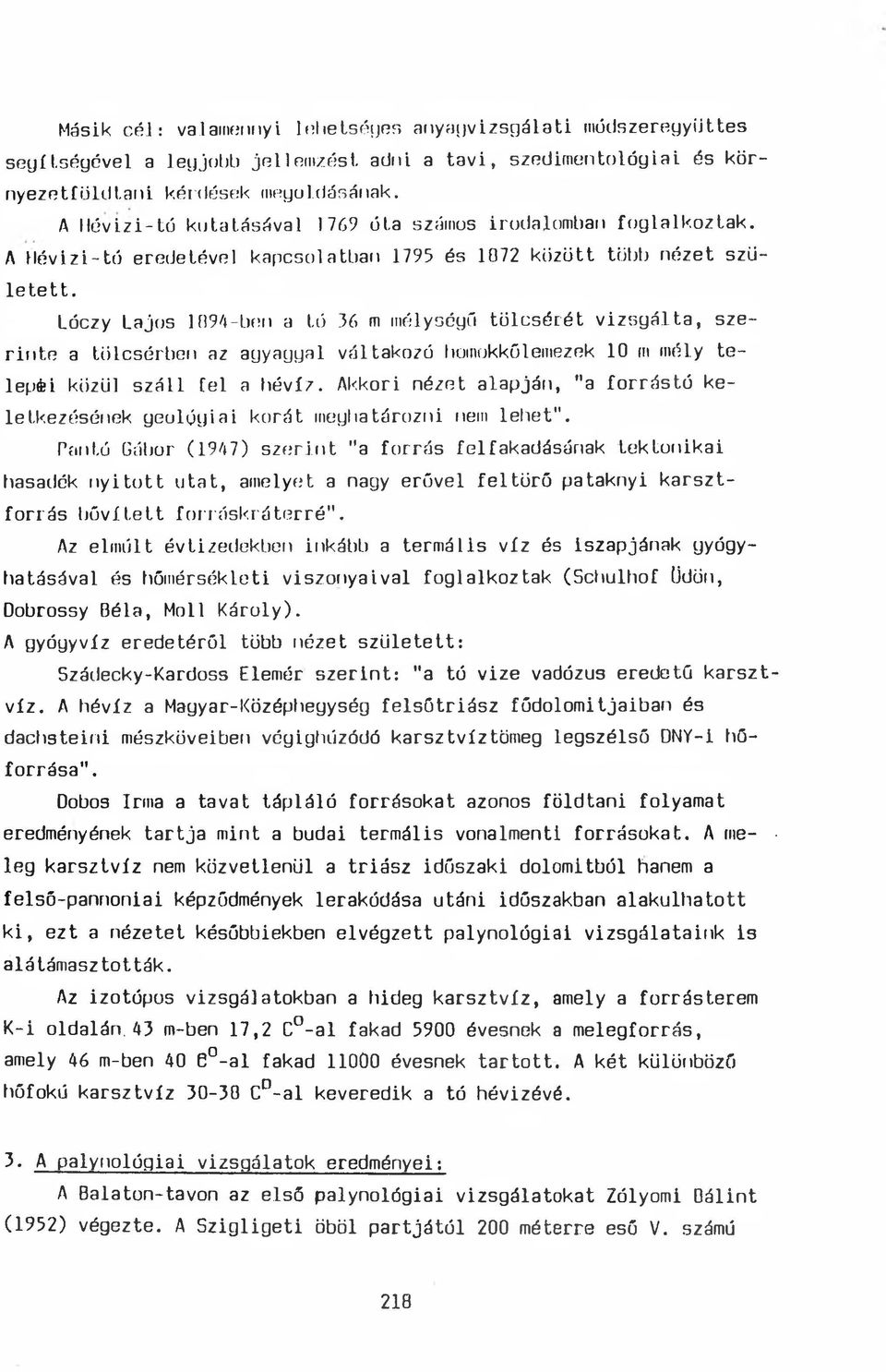 Lóczy Lajos 1094-ben a tó 36 m mélységű tölcsérét vizsgálta, szerinte a tölcsérben az agyaggal váltakozó hoinokkőlemezek 10 m mély telepéi közül száll fel a hévíz.