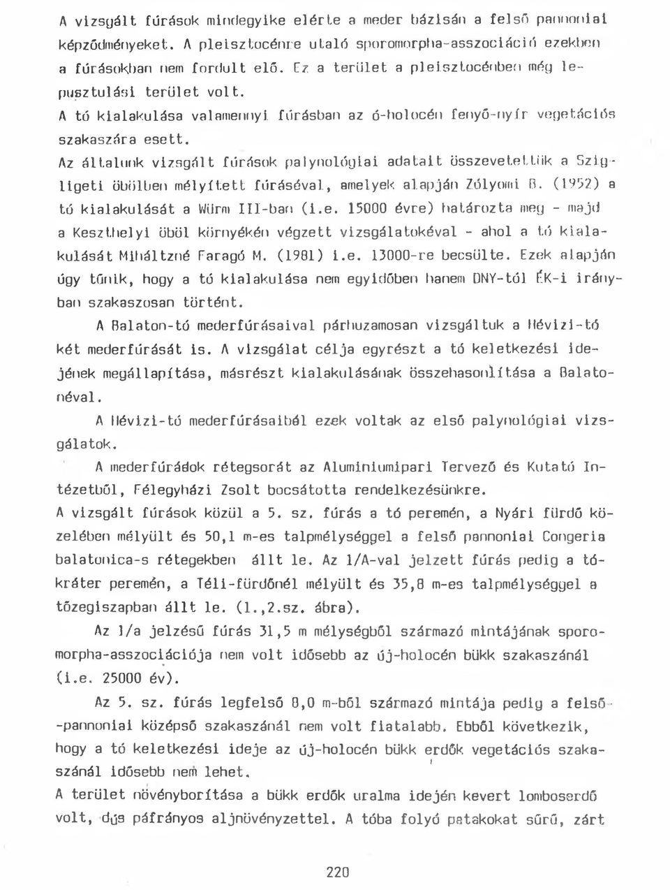 Az általunk vizsgált fúrások palynológiai adatait összevetettük a Szigligeti öbölben mélyített fúráséval, amelyek, alapján Zólyomi B. (1952) a tó kialakulását a WUrm III-ban (i.e. 15000 évre) határozta meg - majd a Keszthelyi öböl környékén végzett vizsgálatokéval - ahol a tó kialakulását Miháltzné Faragó M.