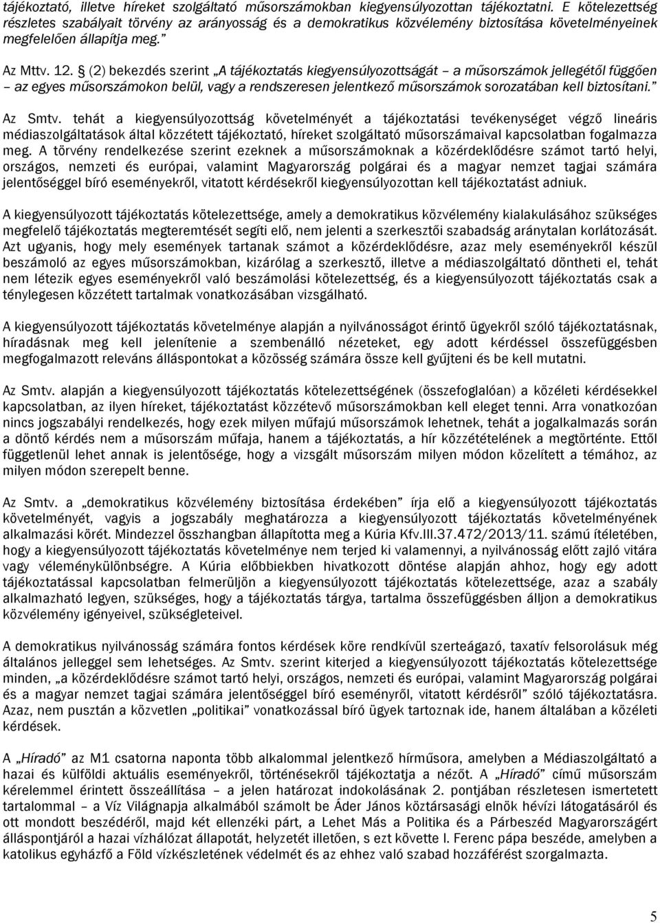 (2) bekezdés szerint A tájékoztatás kiegyensúlyozottságát a műsorszámok jellegétől függően az egyes műsorszámokon belül, vagy a rendszeresen jelentkező műsorszámok sorozatában kell biztosítani.