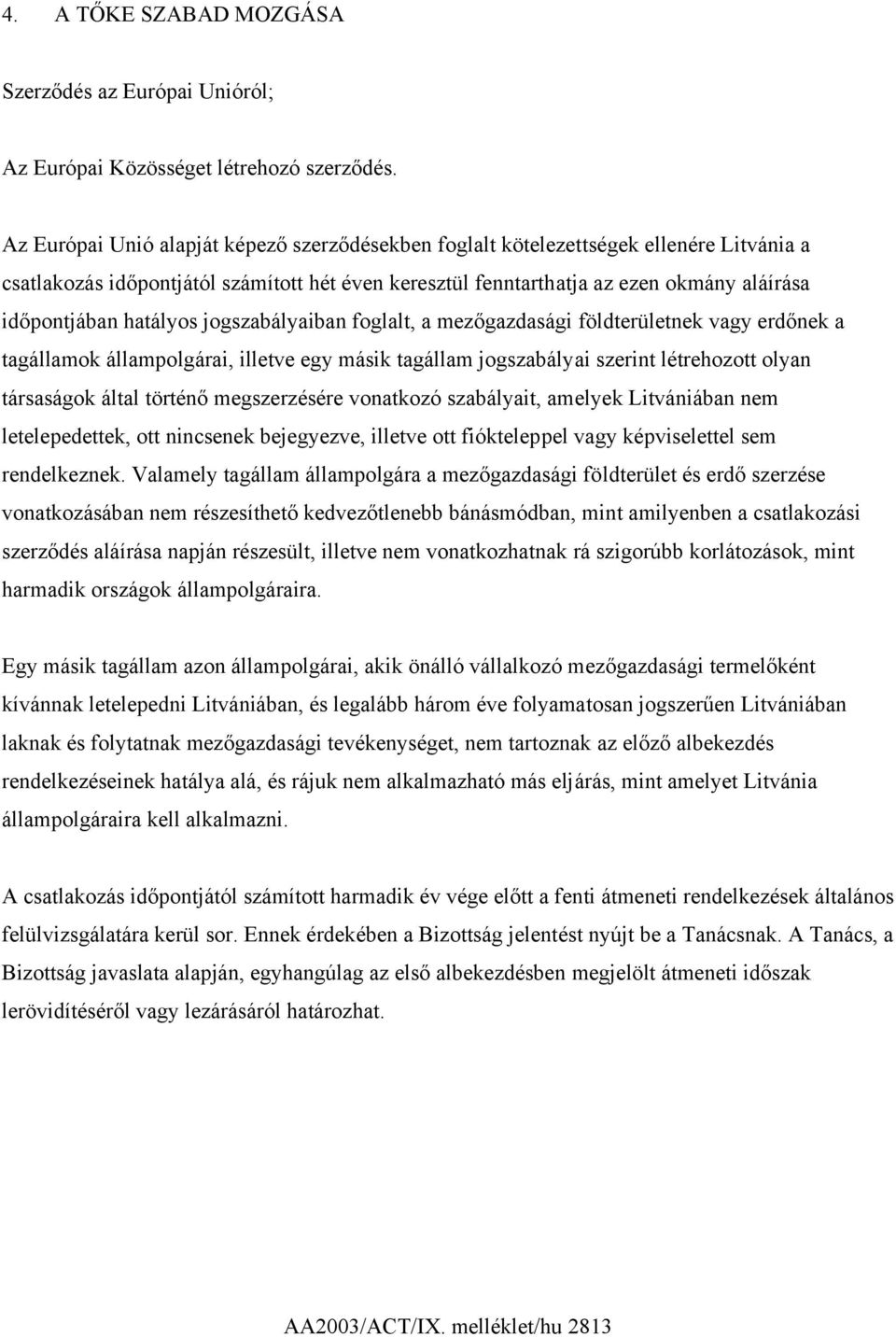 hatályos jogszabályaiban foglalt, a mezőgazdasági földterületnek vagy erdőnek a tagállamok állampolgárai, illetve egy másik tagállam jogszabályai szerint létrehozott olyan társaságok által történő