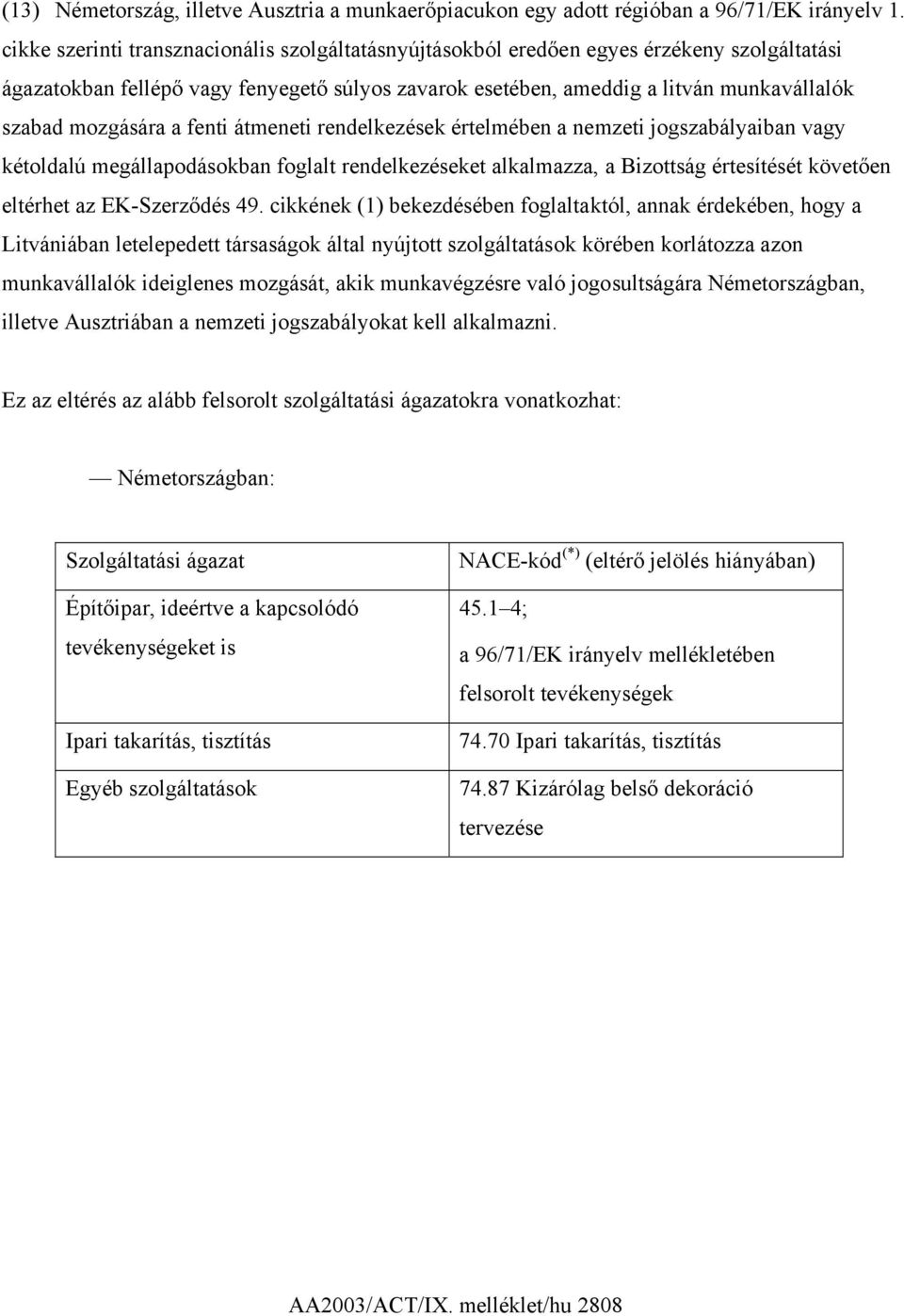 mozgására a fenti átmeneti rendelkezések értelmében a nemzeti jogszabályaiban vagy kétoldalú megállapodásokban foglalt rendelkezéseket alkalmazza, a Bizottság értesítését követően eltérhet az