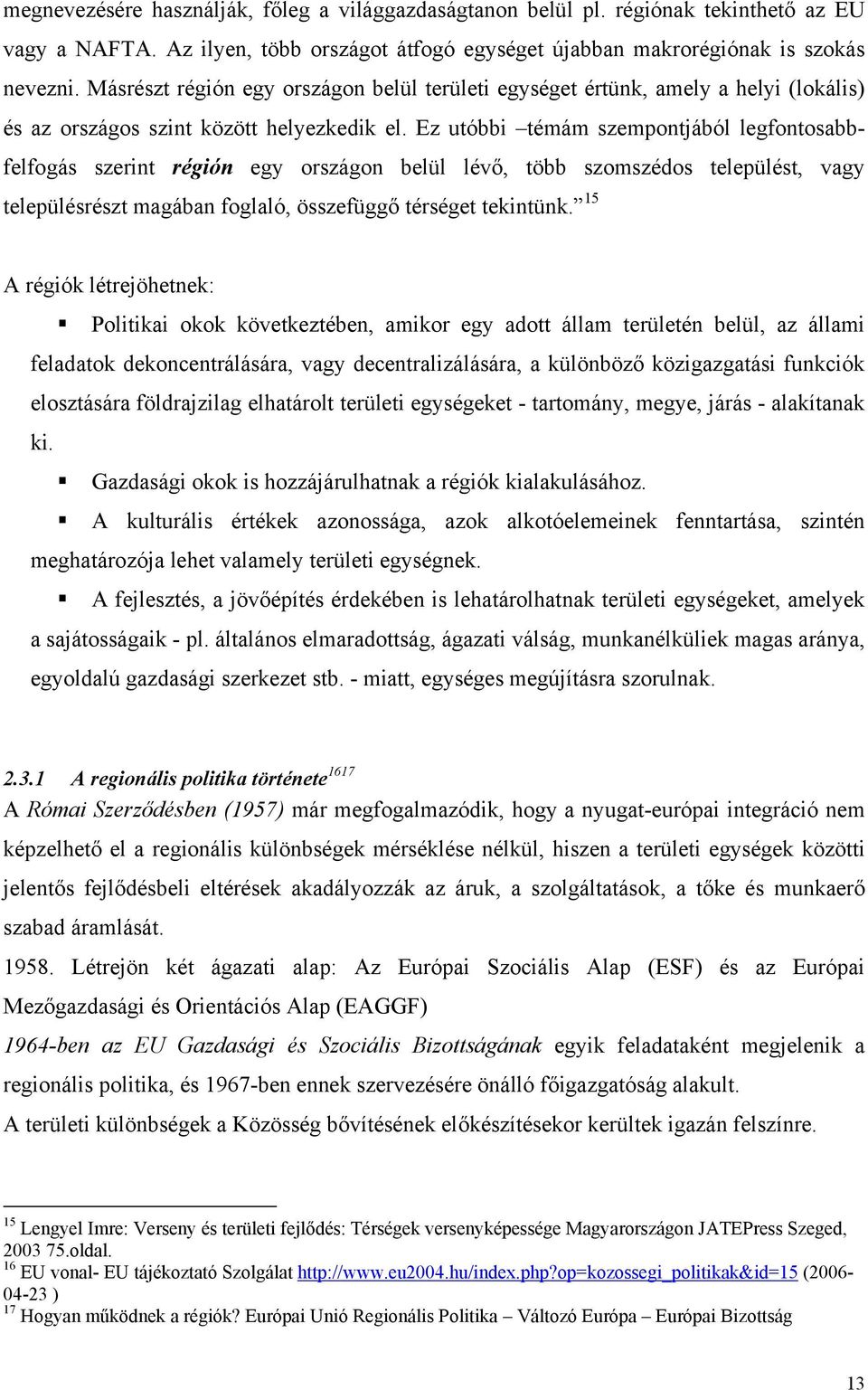 Ez utóbbi témám szempontjából legfontosabbfelfogás szerint régión egy országon belül lévő, több szomszédos települést, vagy településrészt magában foglaló, összefüggő térséget tekintünk.