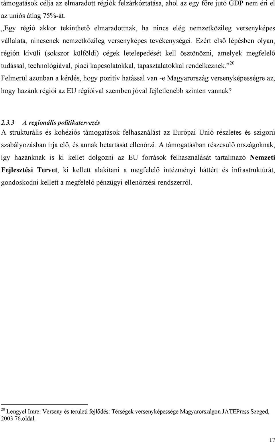 Ezért első lépésben olyan, régión kívüli (sokszor külföldi) cégek letelepedését kell ösztönözni, amelyek megfelelő tudással, technológiával, piaci kapcsolatokkal, tapasztalatokkal rendelkeznek.