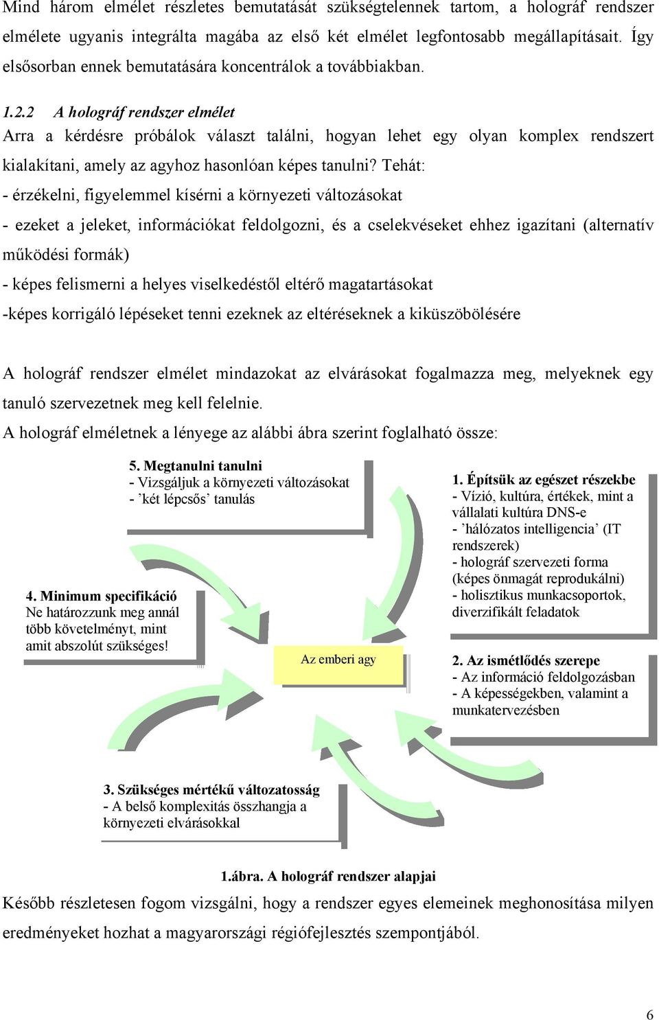 2 A holográf rendszer elmélet Arra a kérdésre próbálok választ találni, hogyan lehet egy olyan komplex rendszert kialakítani, amely az agyhoz hasonlóan képes tanulni?