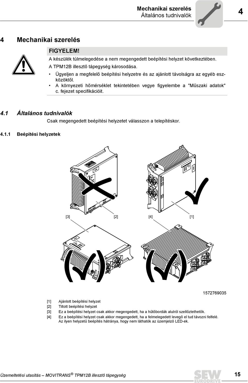 1 Általános tudnivalók Csak megengedett beépítési helyzetet válasszon a telepítéskor. 4.1.1 Beépítési helyzetek [3] [2] [4] [1] ( ) ( ) 1572769035 [1] Ajánlott beépítési helyzet [2] Tiltott beépítési