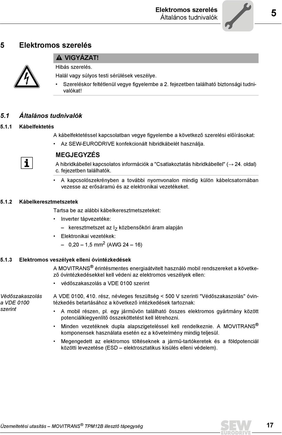 Általános tudnivalók 5.1.1 Kábelfektetés A kábelfektetéssel kapcsolatban vegye figyelembe a következő szerelési előírásokat: Az SEW-EURODRIVE konfekcionált hibridkábelét használja.