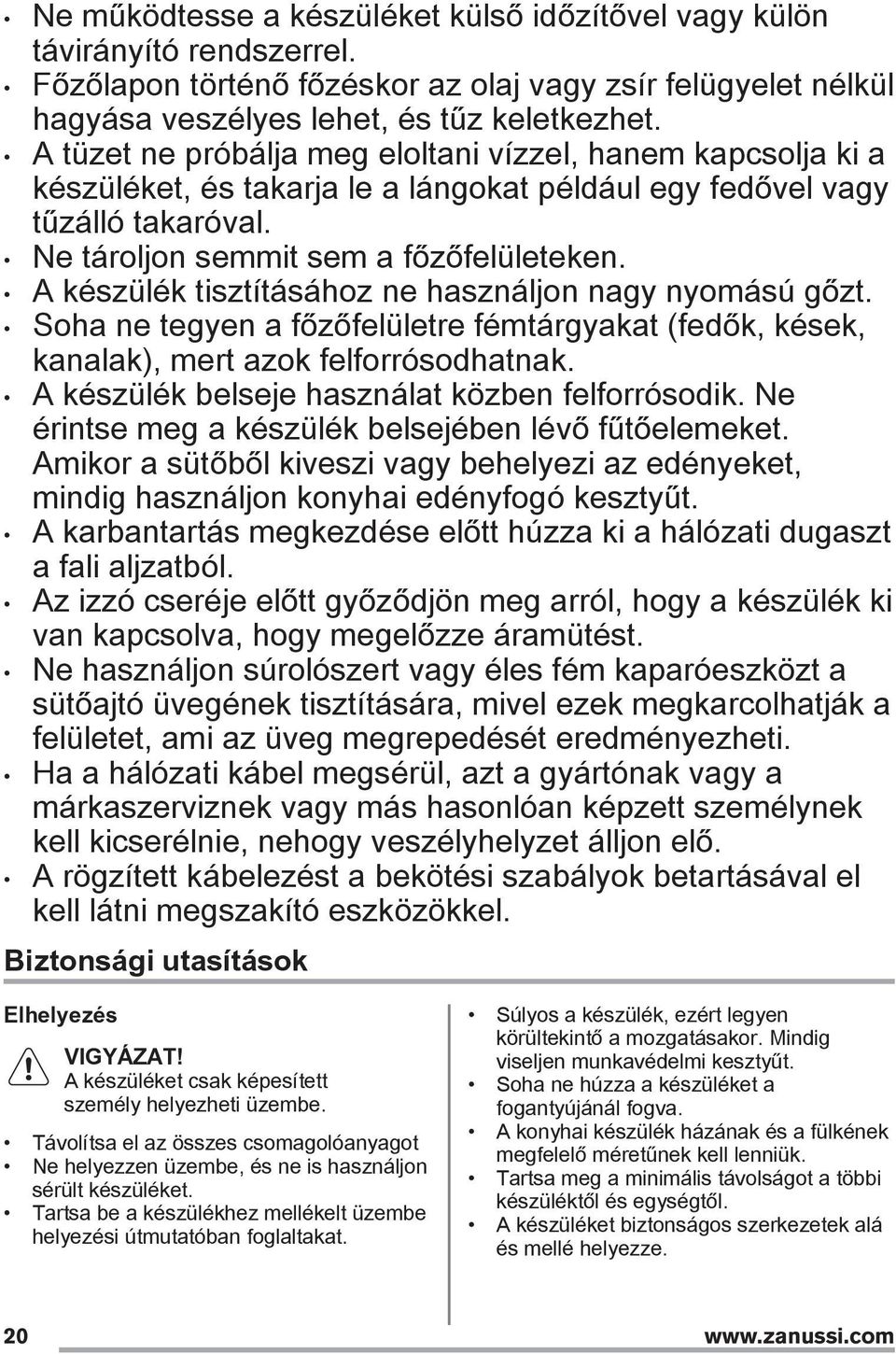 A készülék tisztításához ne használjon nagy nyomású gőzt. Soha ne tegyen a főzőfelületre fémtárgyakat (fedők, kések, kanalak), mert azok felforrósodhatnak.