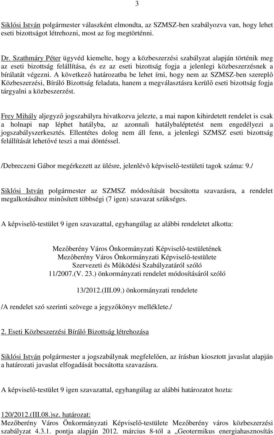 A következı határozatba be lehet írni, hogy nem az SZMSZ-ben szereplı Közbeszerzési, Bíráló Bizottság feladata, hanem a megválasztásra kerülı eseti bizottság fogja tárgyalni a közbeszerzést.