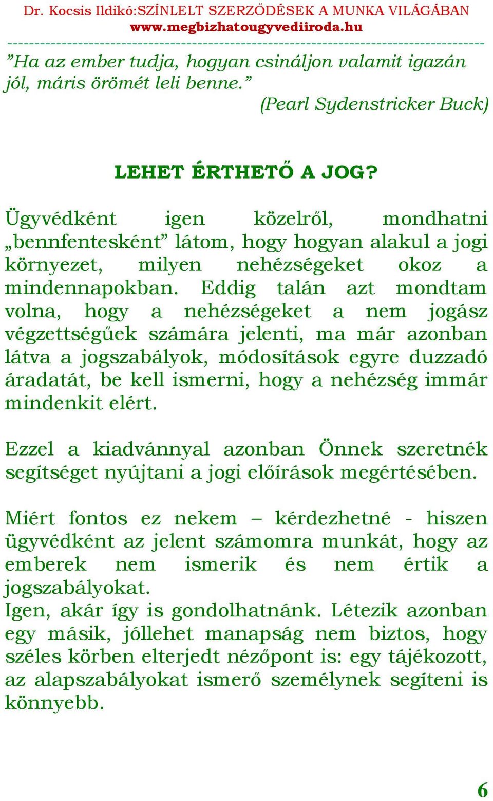 Eddig talán azt mondtam volna, hogy a nehézségeket a nem jogász végzettségűek számára jelenti, ma már azonban látva a jogszabályok, módosítások egyre duzzadó áradatát, be kell ismerni, hogy a