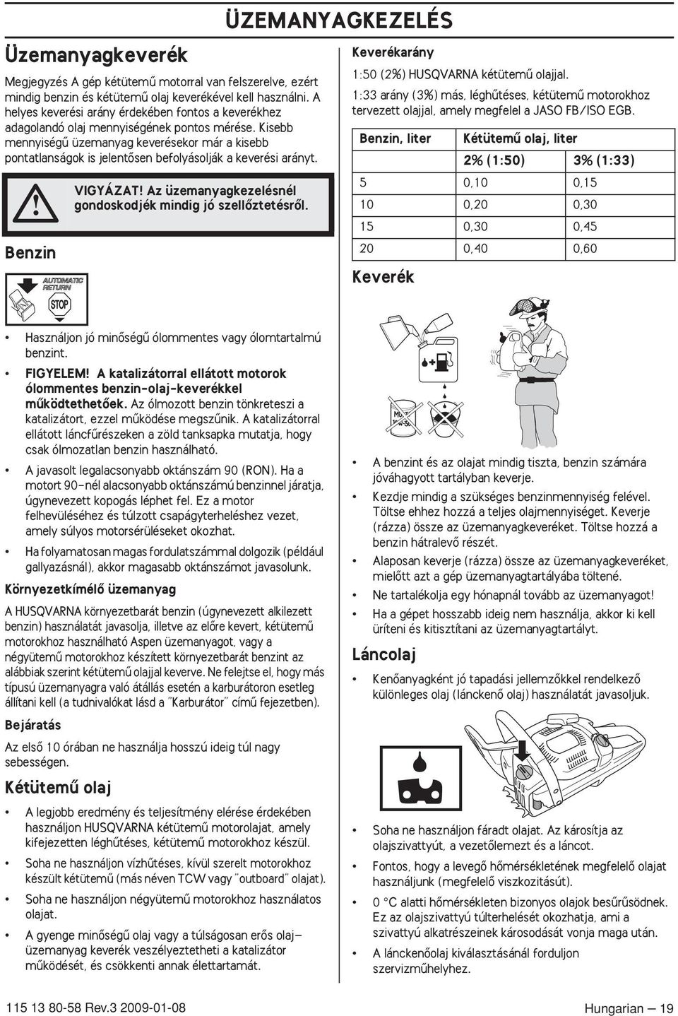 Kisebb mennyiségı üzemanyag keverésekor már a kisebb pontatlanságok is jelentœsen befolyásolják a keverési arányt. Benzin VIGYÁZAT Az üzemanyagkezelésnél gondoskodjék mindig jó szellœztetésrœl.
