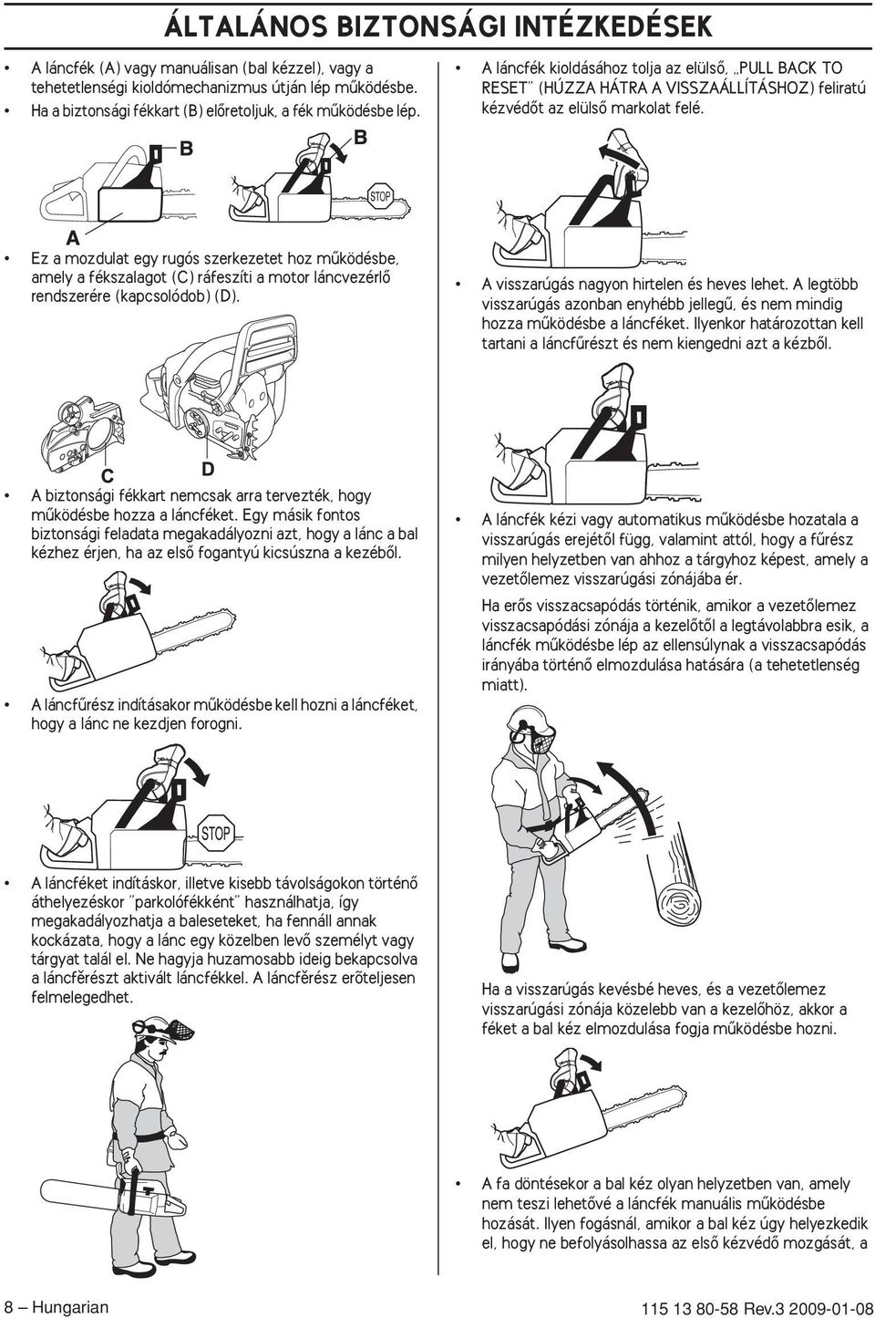 Ez a mozdulat egy rugós szerkezetet hoz mıködésbe, amely a fékszalagot (C) ráfeszíti a motor láncvezérlœ rendszerére (kapcsolódob) (D). A visszarúgás nagyon hirtelen és heves lehet.