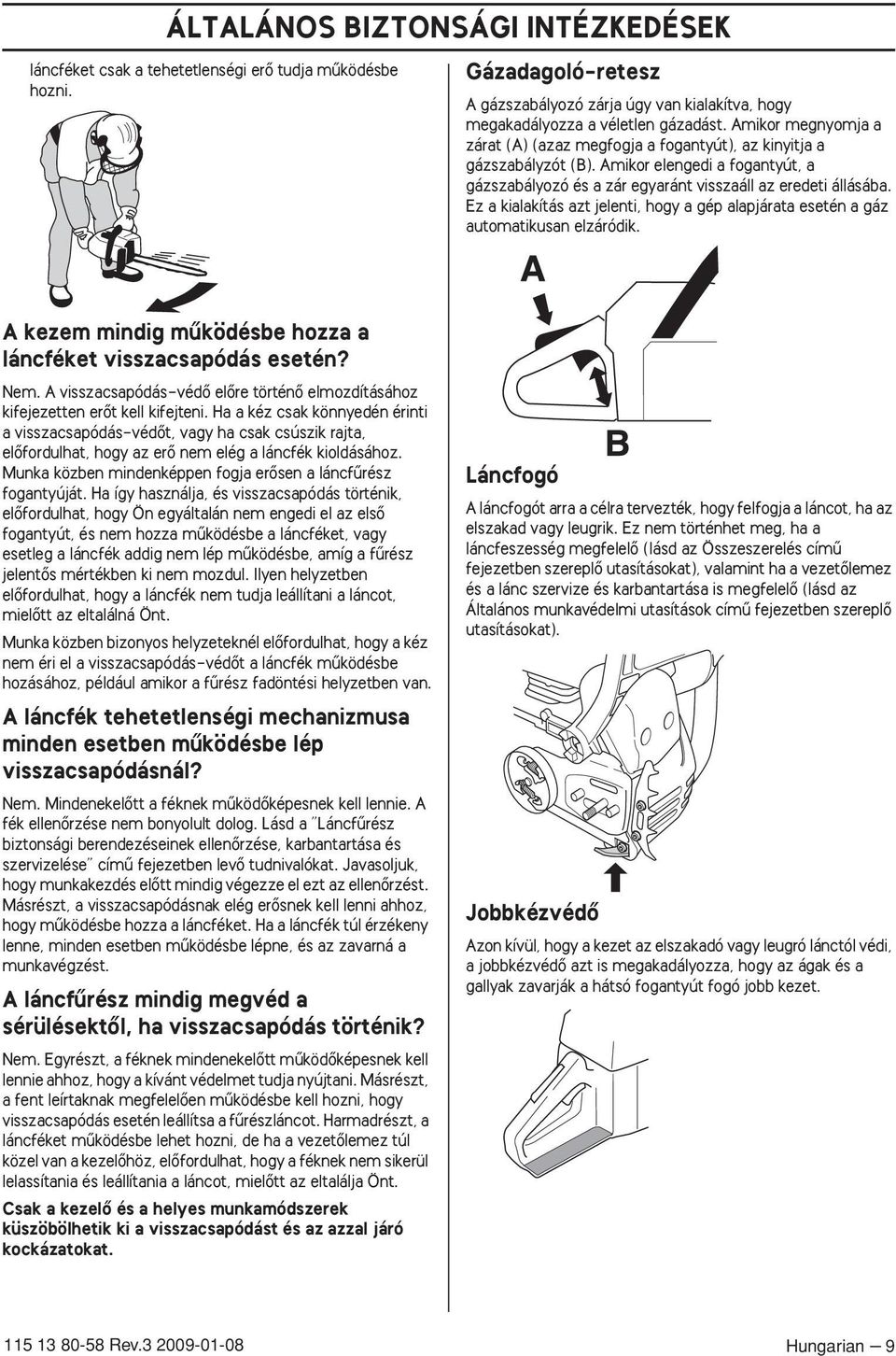 Ez a kialakítás azt jelenti, hogy a gép alapjárata esetén a gáz automatikusan elzáródik. A kezem mindig mıködésbe hozza a láncféket visszacsapódás esetén? Nem.